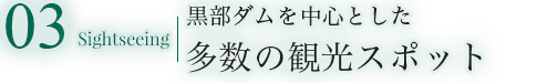03 Sightseeing 黒部ダムを中心とした多数の観光スポット