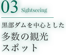 03 Sightseeing 黒部ダムを中心とした多数の観光スポット